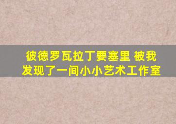 彼德罗瓦拉丁要塞里 被我发现了一间小小艺术工作室